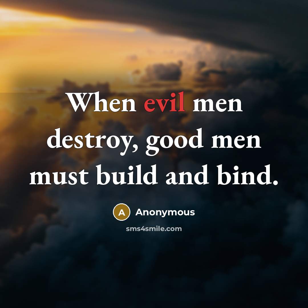 “When evil men destroy, good men must build and bind.” quote by Anonymous