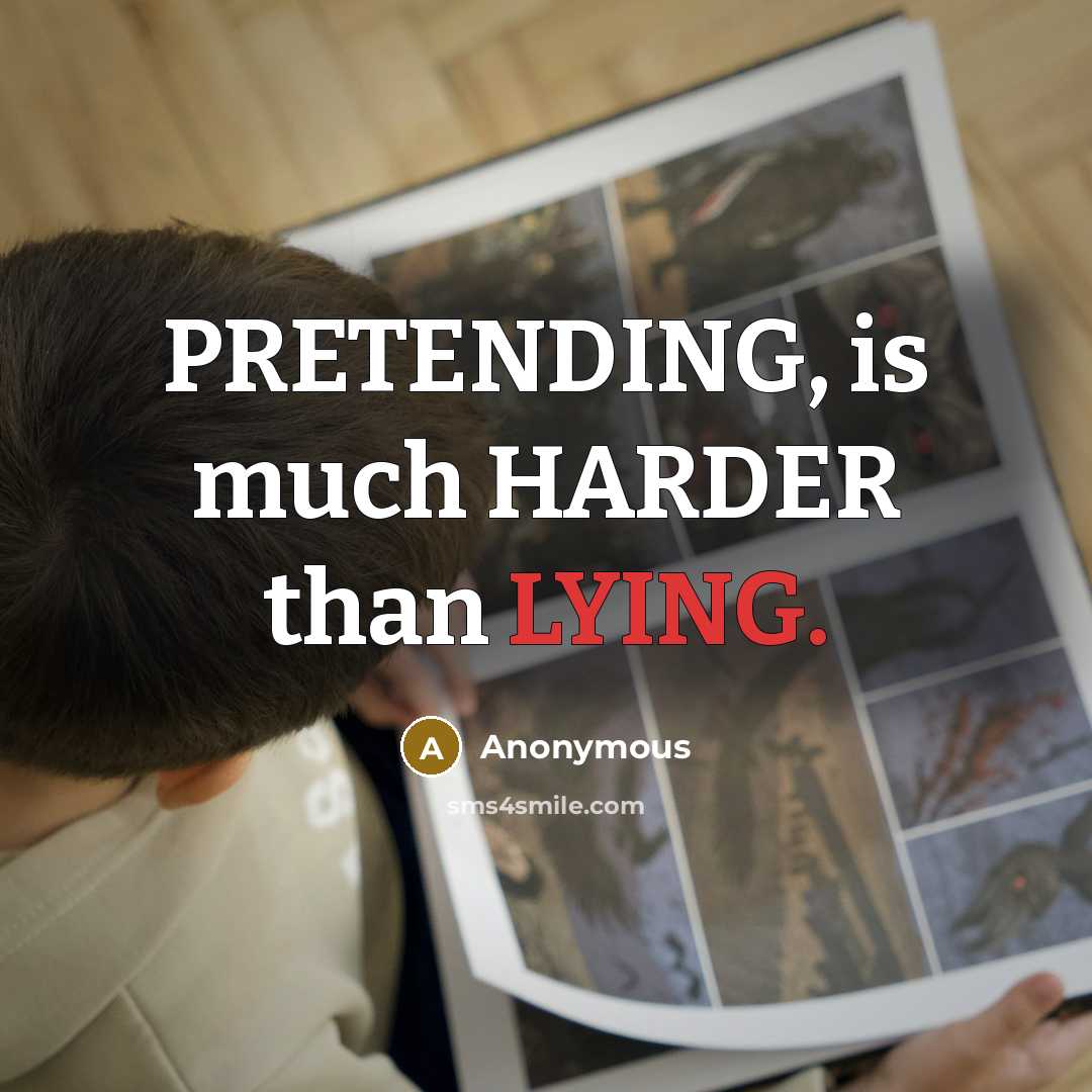 “PRETENDING, is much HARDER than LYING.” quote by Anonymous