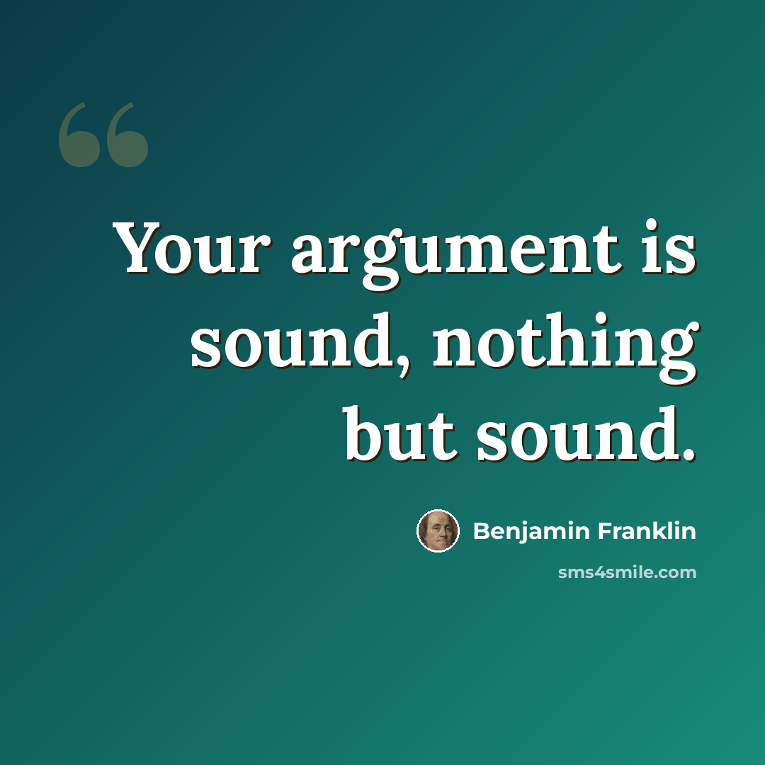 “Your argument is sound, nothing but sound.” quote by Benjamin Franklin