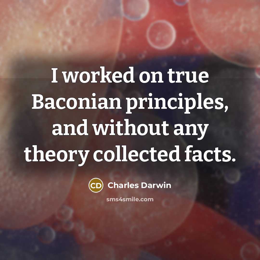 “I worked on true Baconian principles, and without any theory collected facts.” quote by Charles Darwin