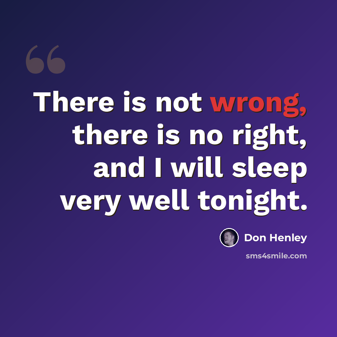 “There is not wrong, there is no right, and I will sleep very well tonight.” quote by Don Henley