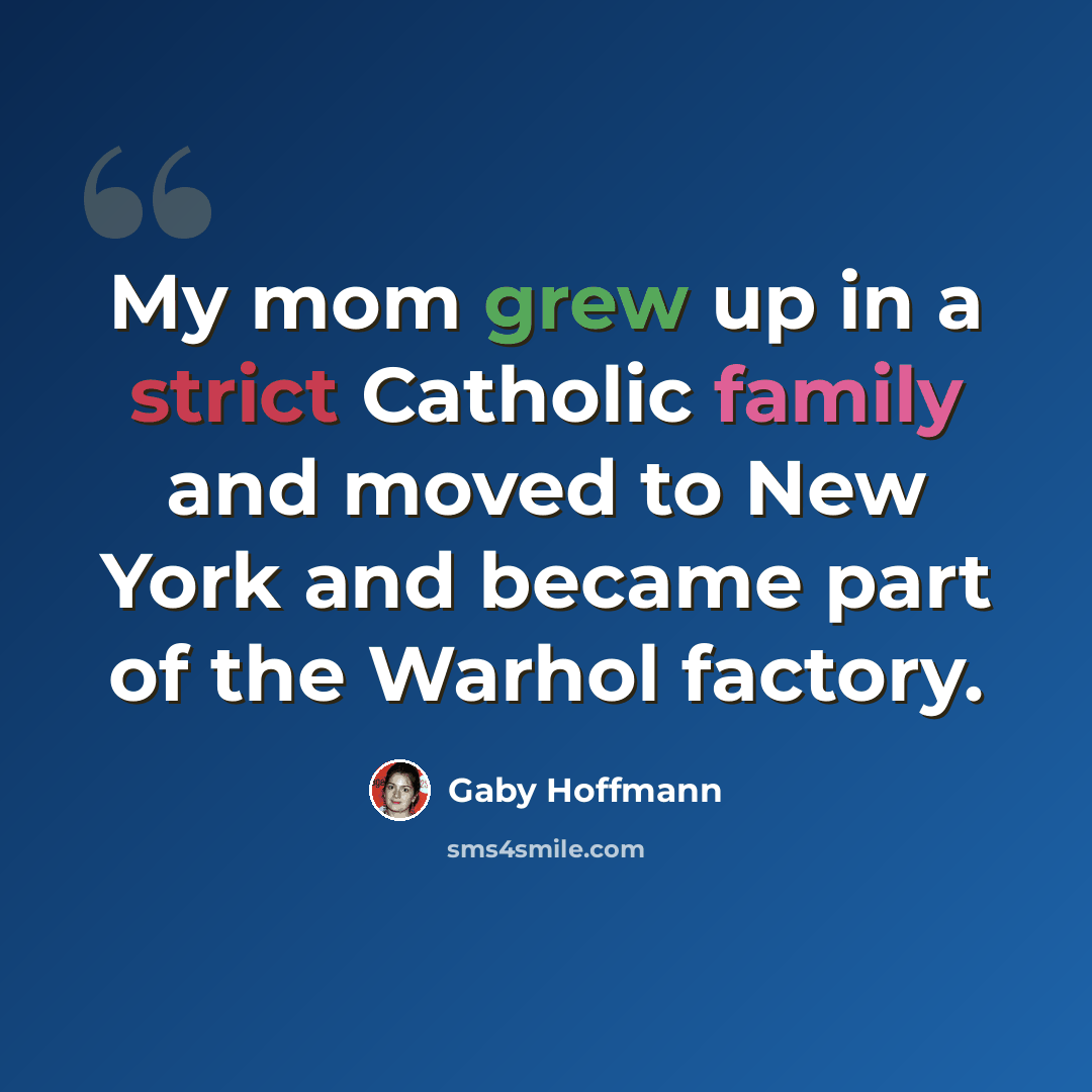 “My mom grew up in a strict Catholic family and moved to New York and became part of the Warhol factory.” quote by Gaby Hoffmann