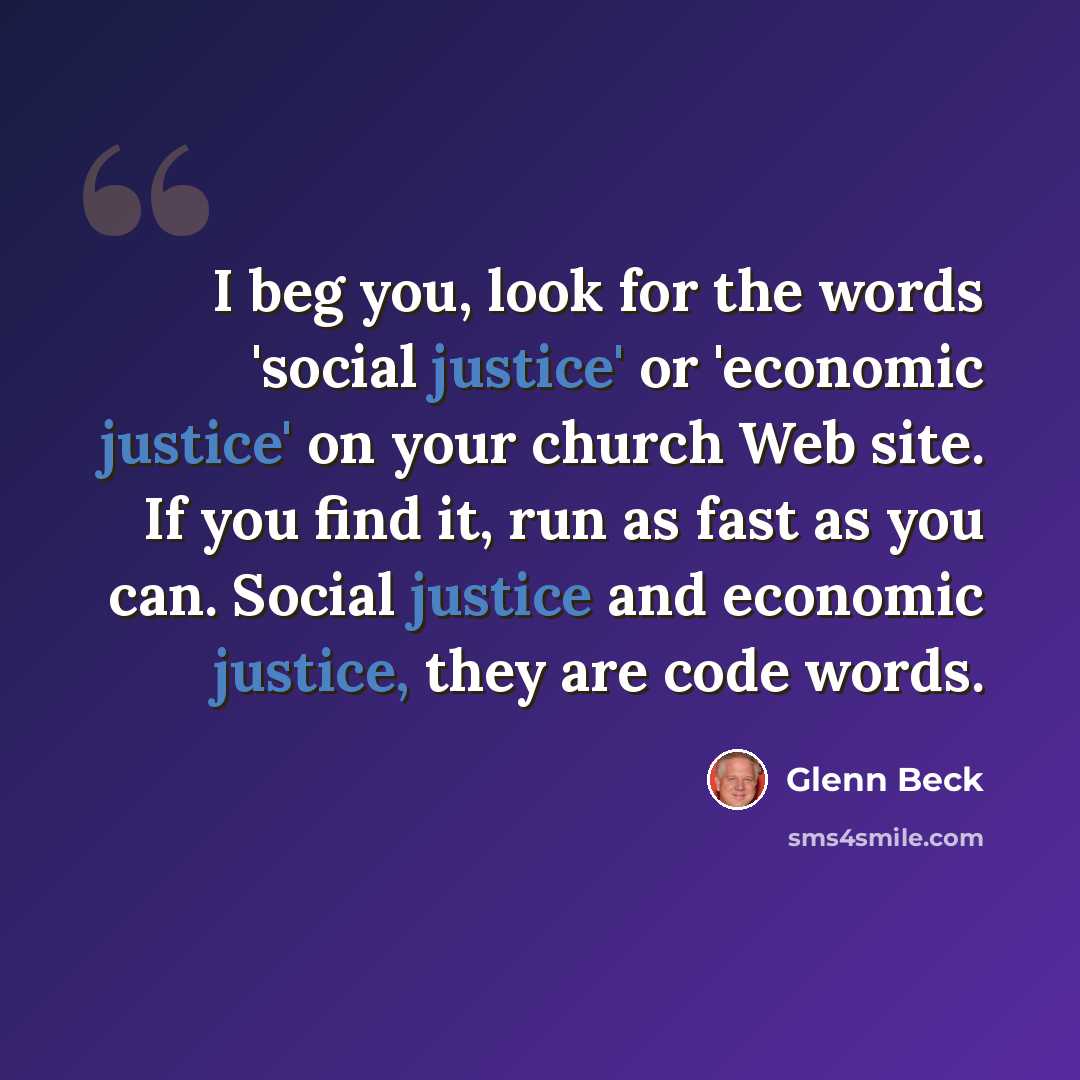 “I beg you, look for the words 'social justice' or 'economic justice' on your church Web site. If you find it, run as fast as you can. Social justice and economic justice, they are code words.” quote by Glenn Beck