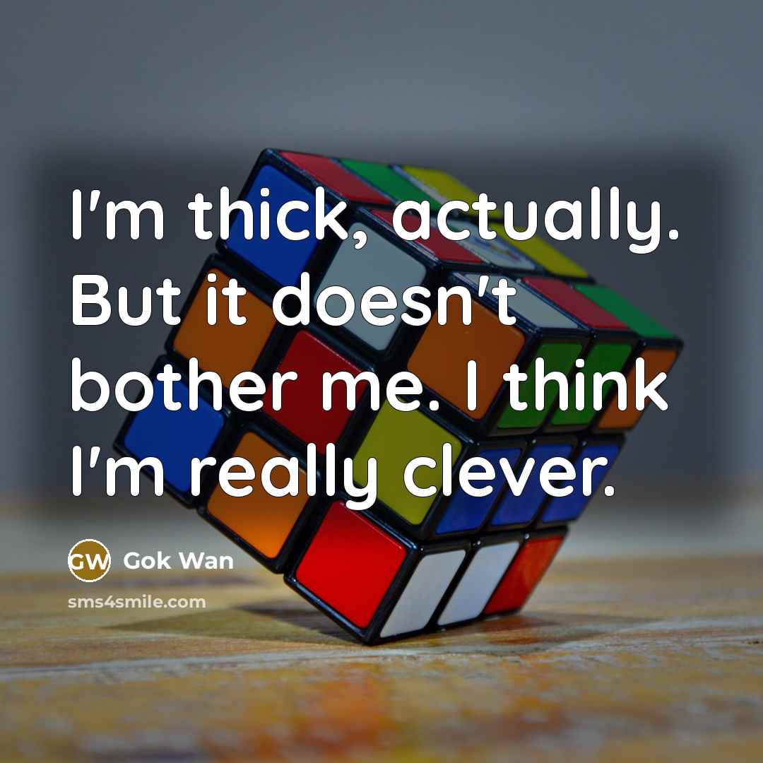 “I'm thick, actually. But it doesn't bother me. I think I'm really clever.” quote by Gok Wan
