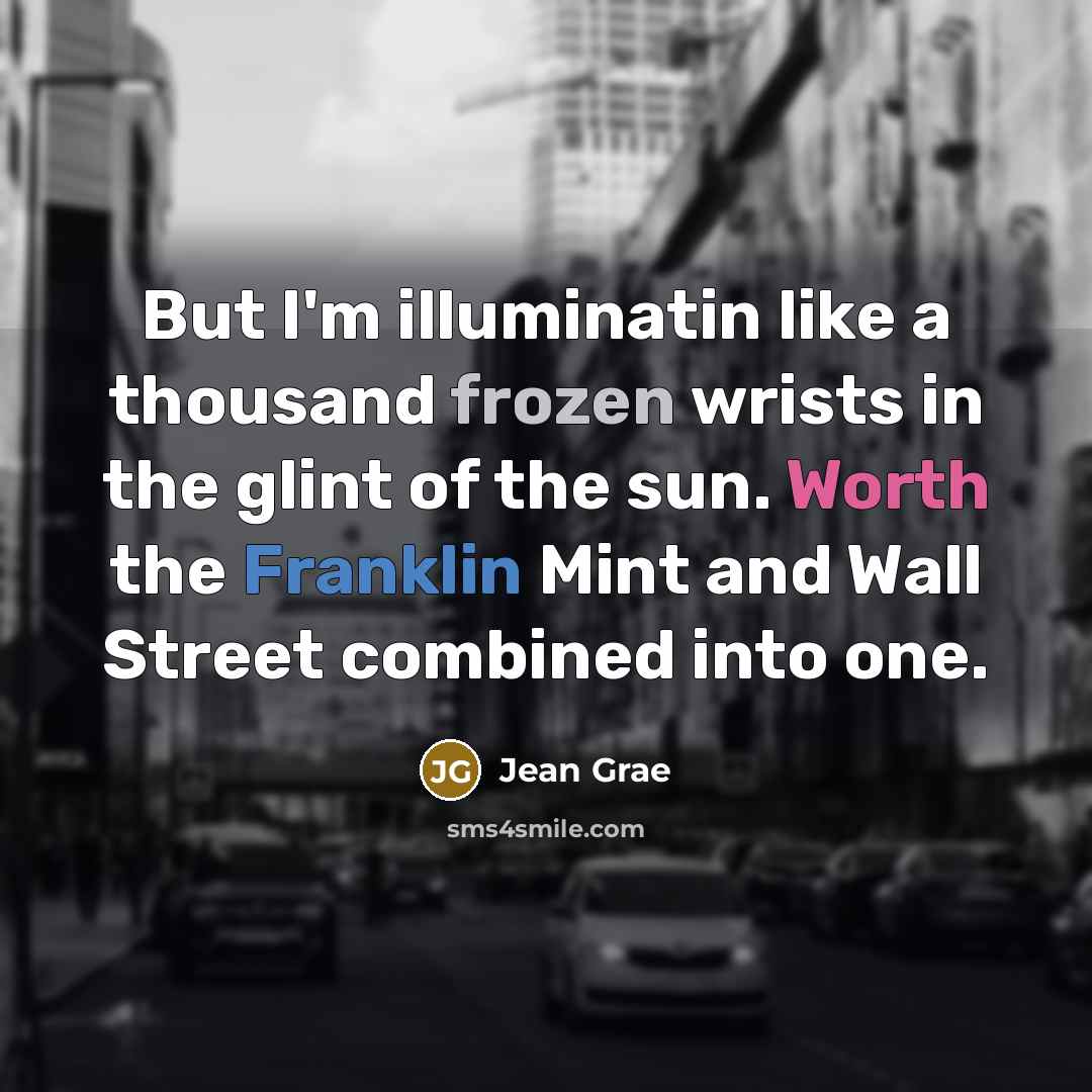 “But I'm illuminatin like a thousand frozen wrists in the glint of the sun. Worth the Franklin Mint and Wall Street combined into one.” quote by Jean Grae