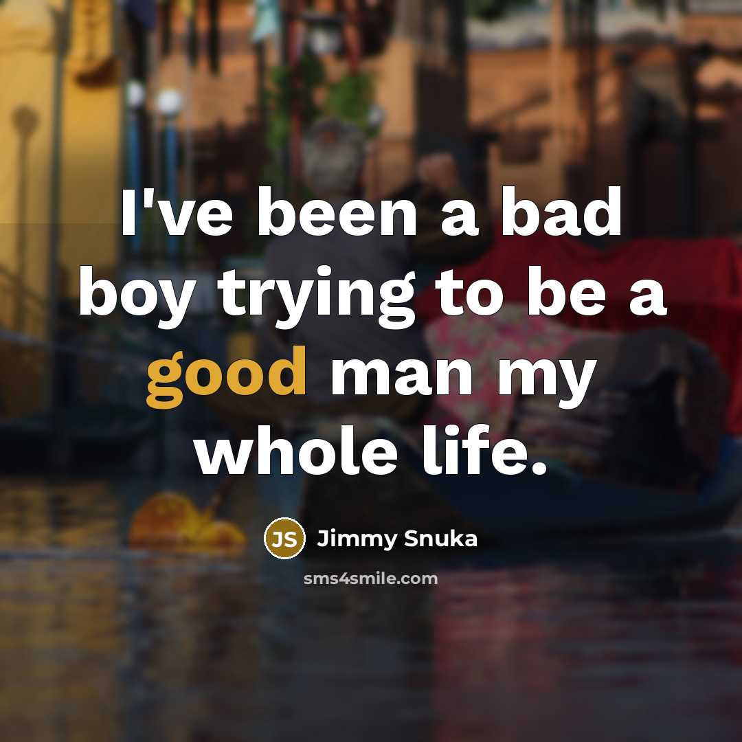 “I've been a bad boy trying to be a good man my whole life.” quote by Jimmy Snuka