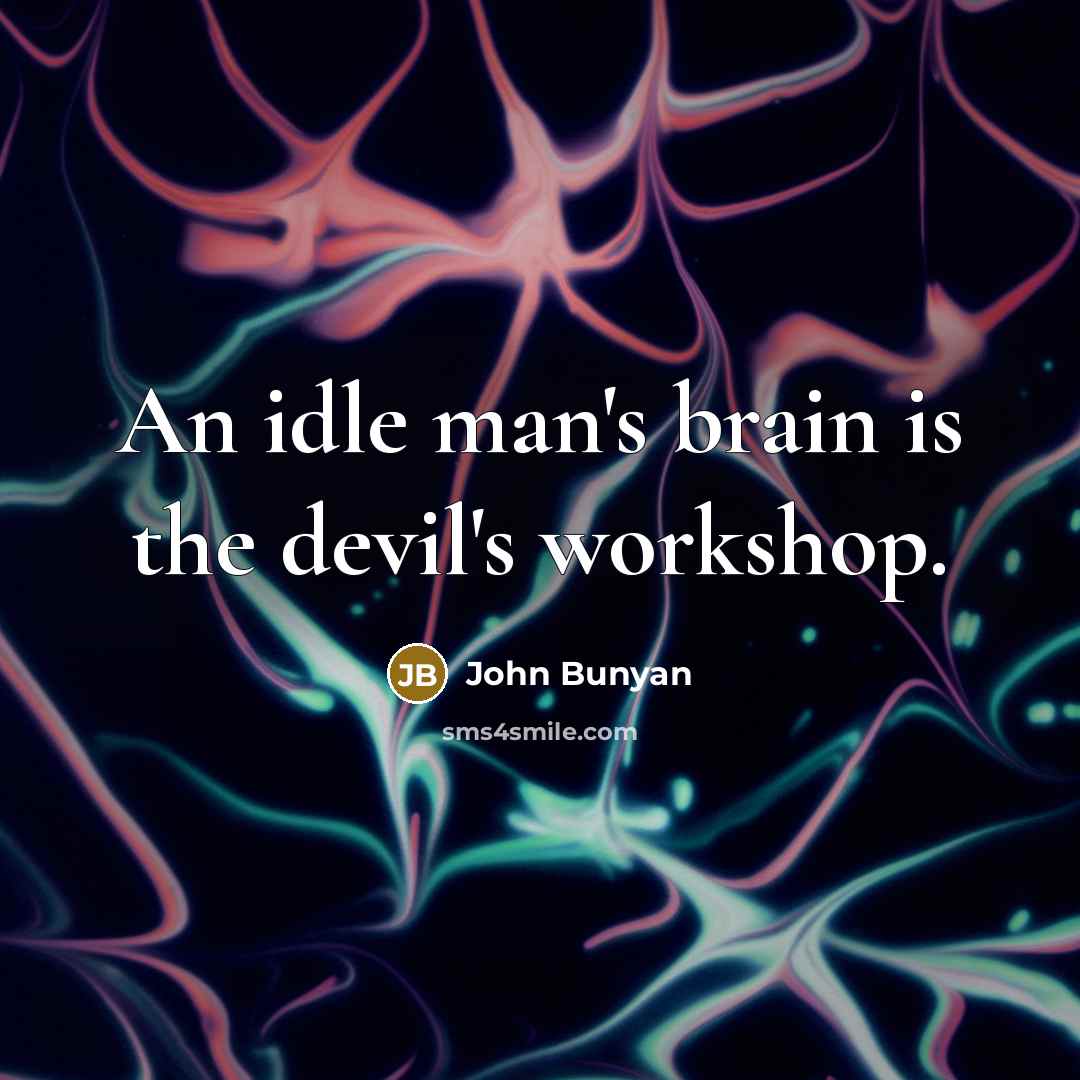 “An idle man's brain is the devil's workshop.” quote by John Bunyan
