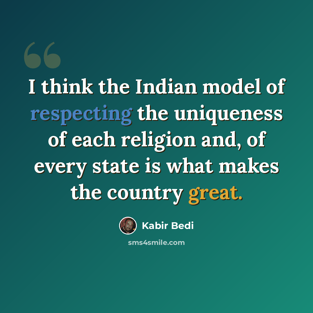 “I think the Indian model of respecting the uniqueness of each religion and, of every state is what makes the country great.” quote by Kabir Bedi