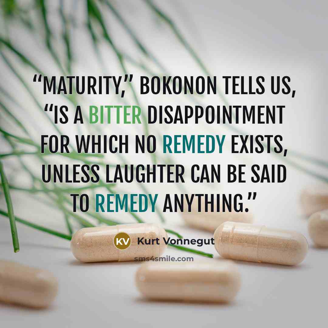 “Maturity,” Bokonon tells us, “is a bitter disappointment for which no remedy exists, unless laughter can be said to remedy anything.” quote by Kurt Vonnegut