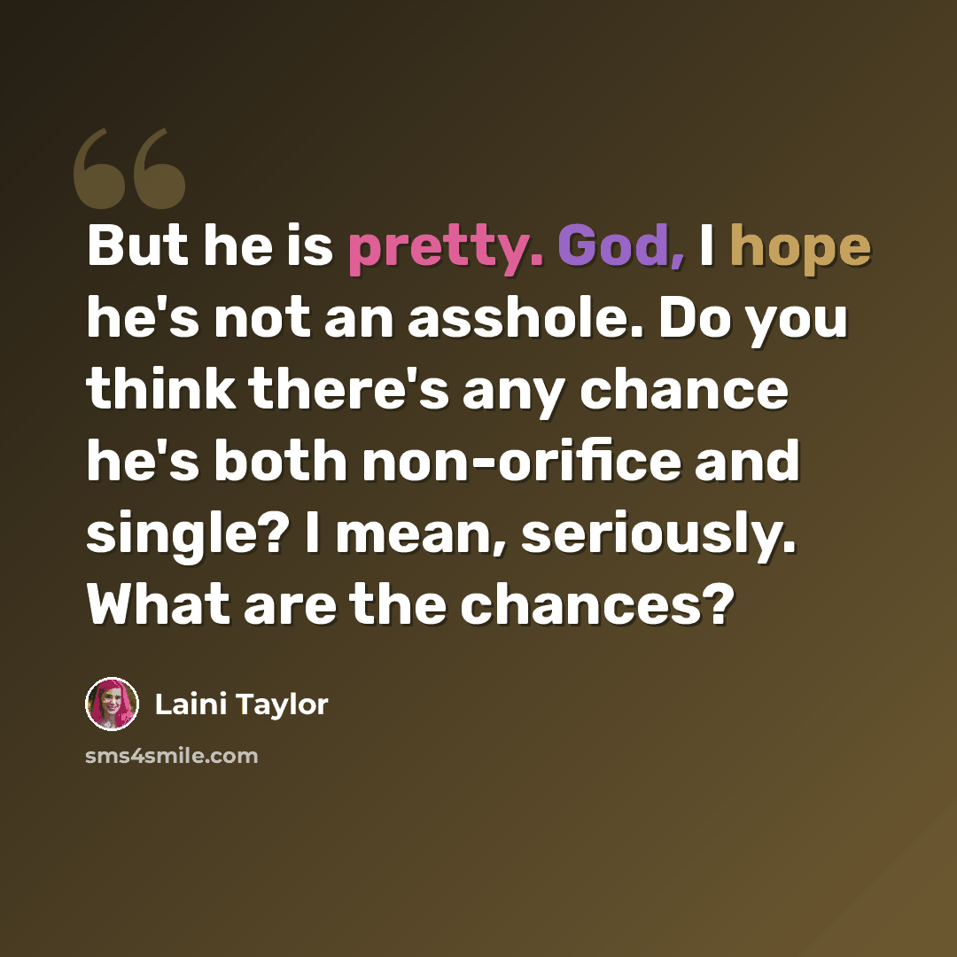 “But he is pretty. God, I hope he's not an asshole. Do you think there's any chance he's both non-orifice and single? I mean, seriously. What are the chances?” quote by Laini Taylor