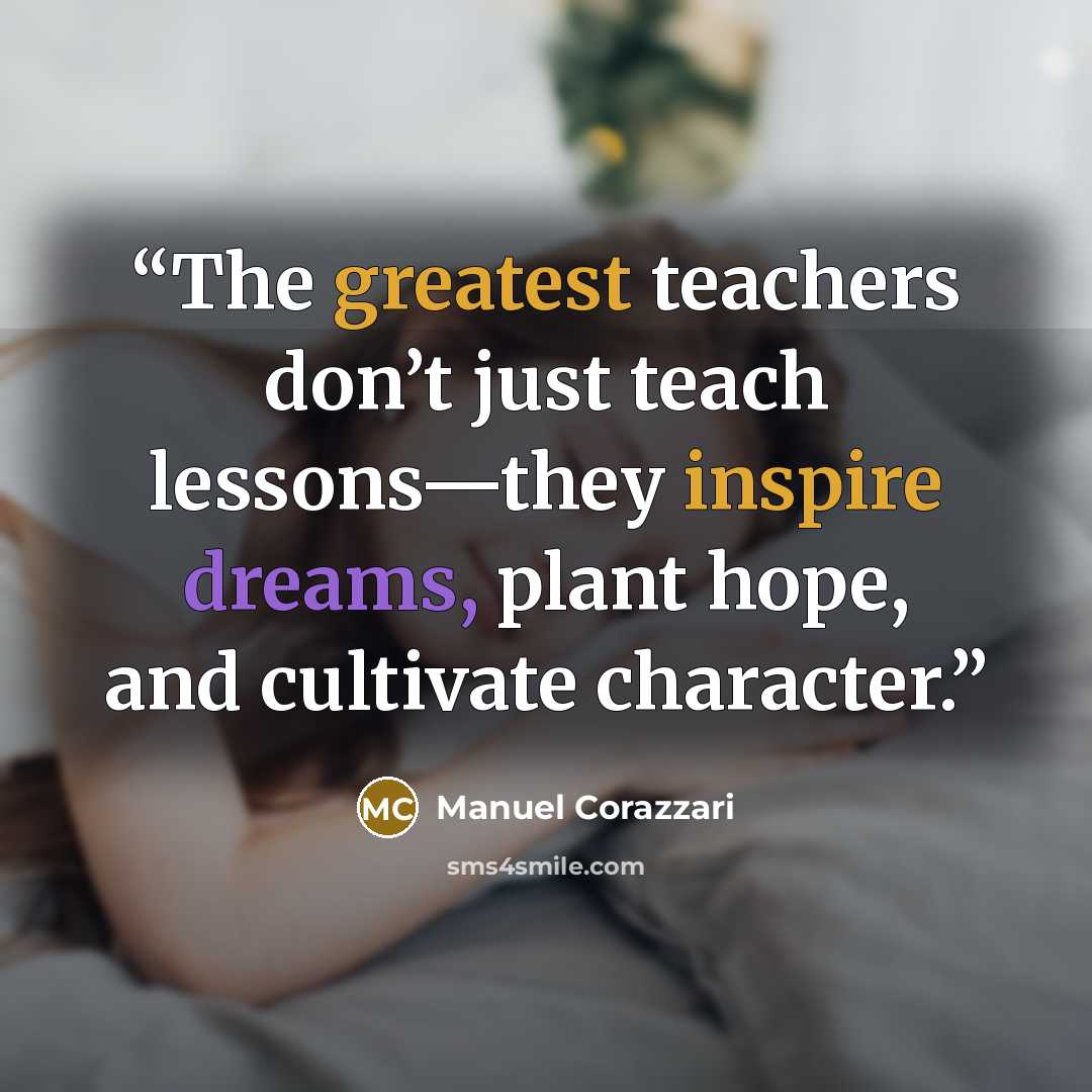 “The greatest teachers don’t just teach lessons—they inspire dreams, plant hope, and cultivate character.” quote by Manuel Corazzari