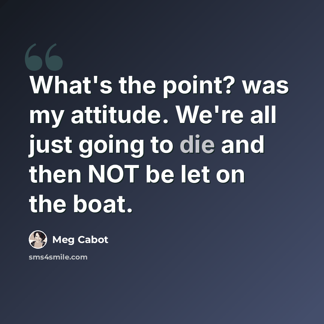 “What's the point? was my attitude. We're all just going to die and then NOT be let on the boat.” quote by Meg Cabot