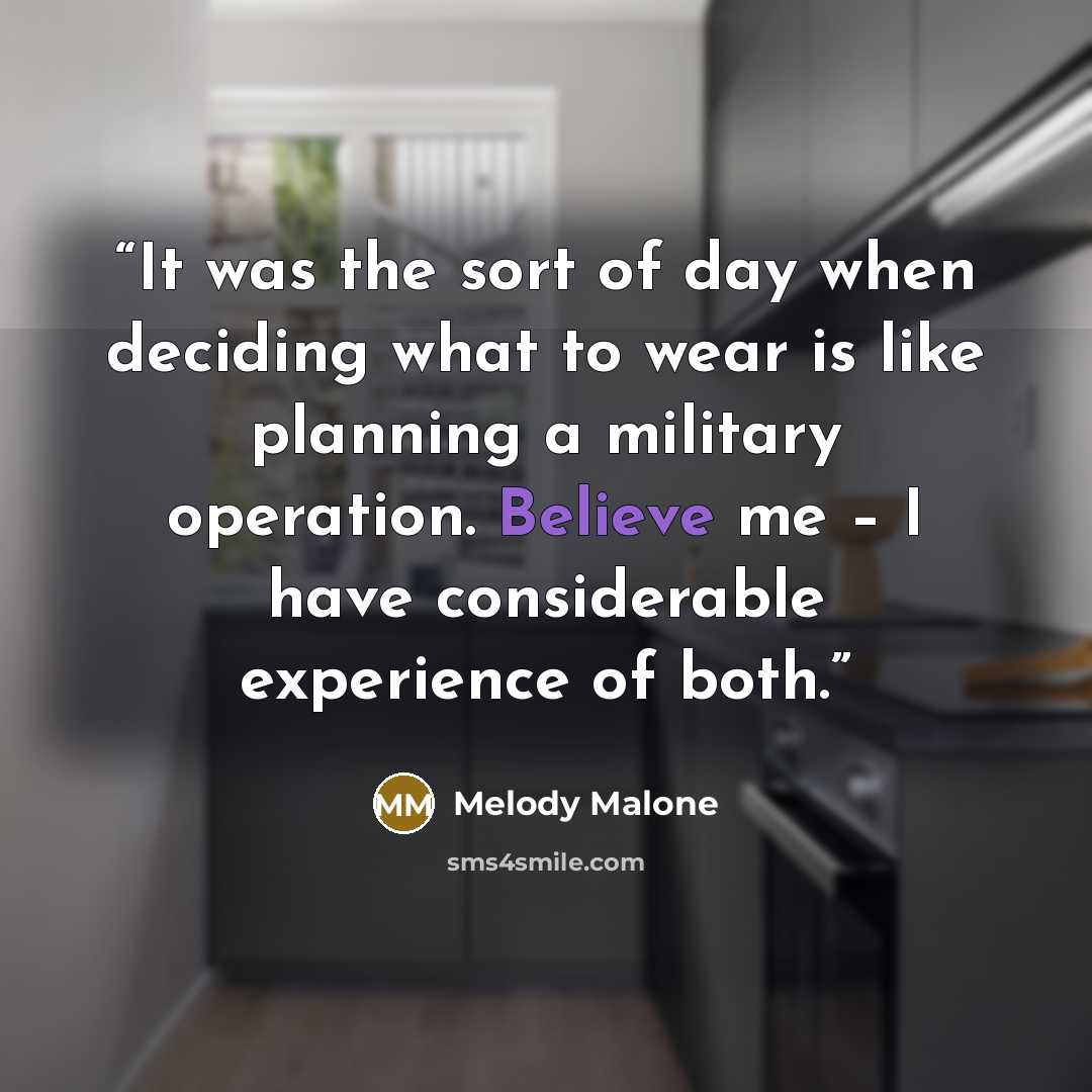 “It was the sort of day when deciding what to wear is like planning a military operation. Believe me – I have considerable experience of both.” quote by Melody Malone