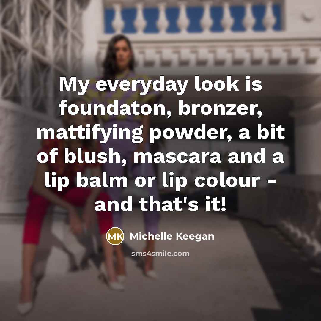 “My everyday look is foundaton, bronzer, mattifying powder, a bit of blush, mascara and a lip balm or lip colour - and that's it!” quote by Michelle Keegan
