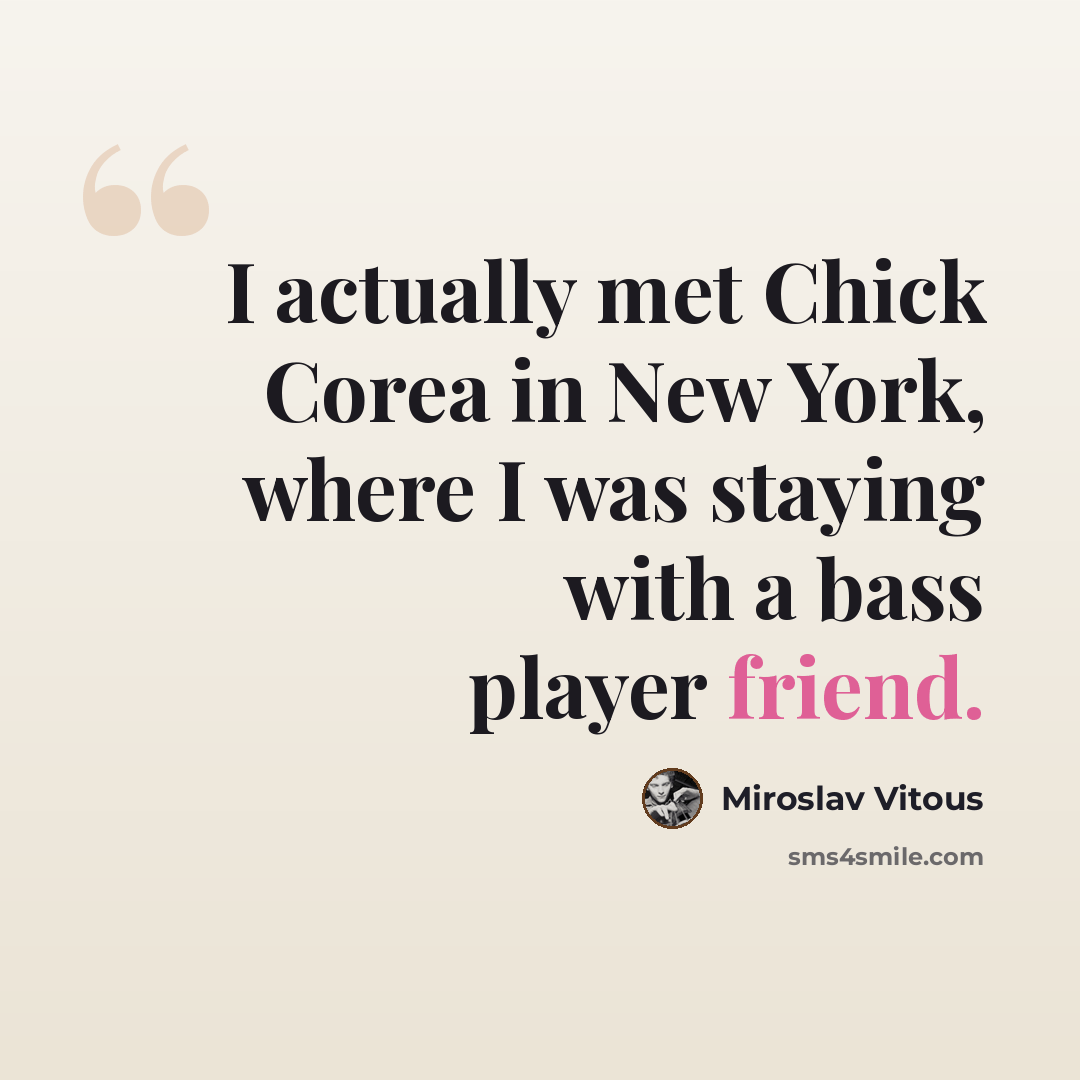 “I actually met Chick Corea in New York, where I was staying with a bass player friend.” quote by Miroslav Vitous