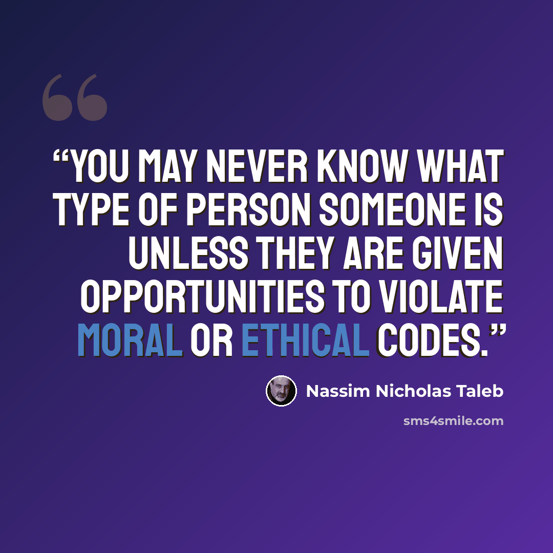 “You may never know what type of person someone is unless they are given opportunities to violate moral or ethical codes.” quote by Nassim Nicholas Taleb