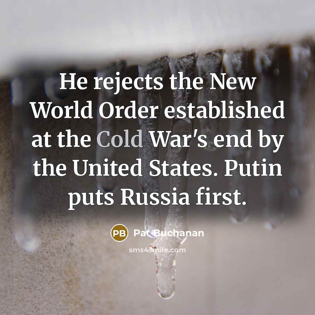 “He rejects the New World Order established at the Cold War's end by the United States. Putin puts Russia first.” quote by Pat Buchanan