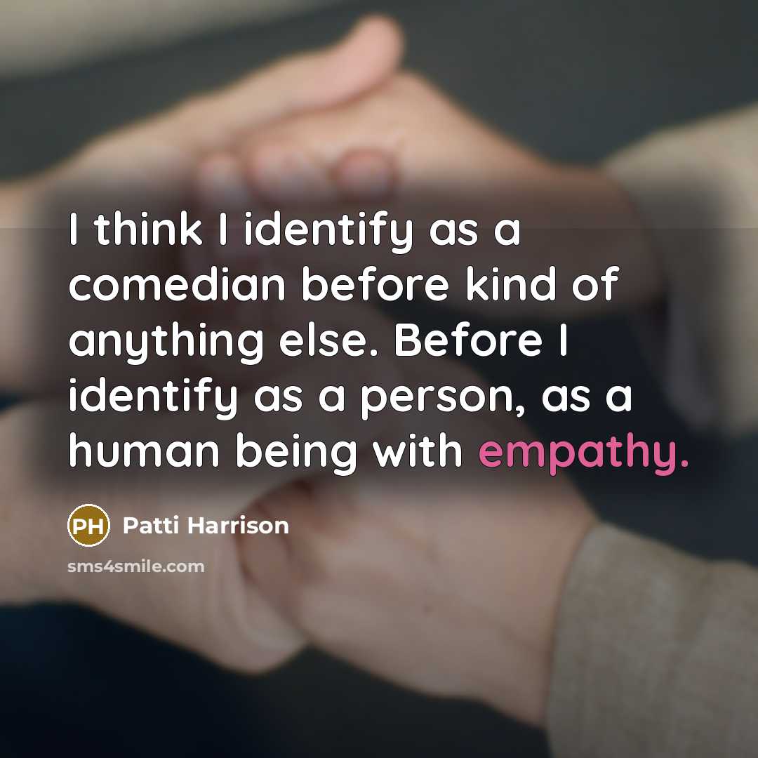“I think I identify as a comedian before kind of anything else. Before I identify as a person, as a human being with empathy.” quote by Patti Harrison