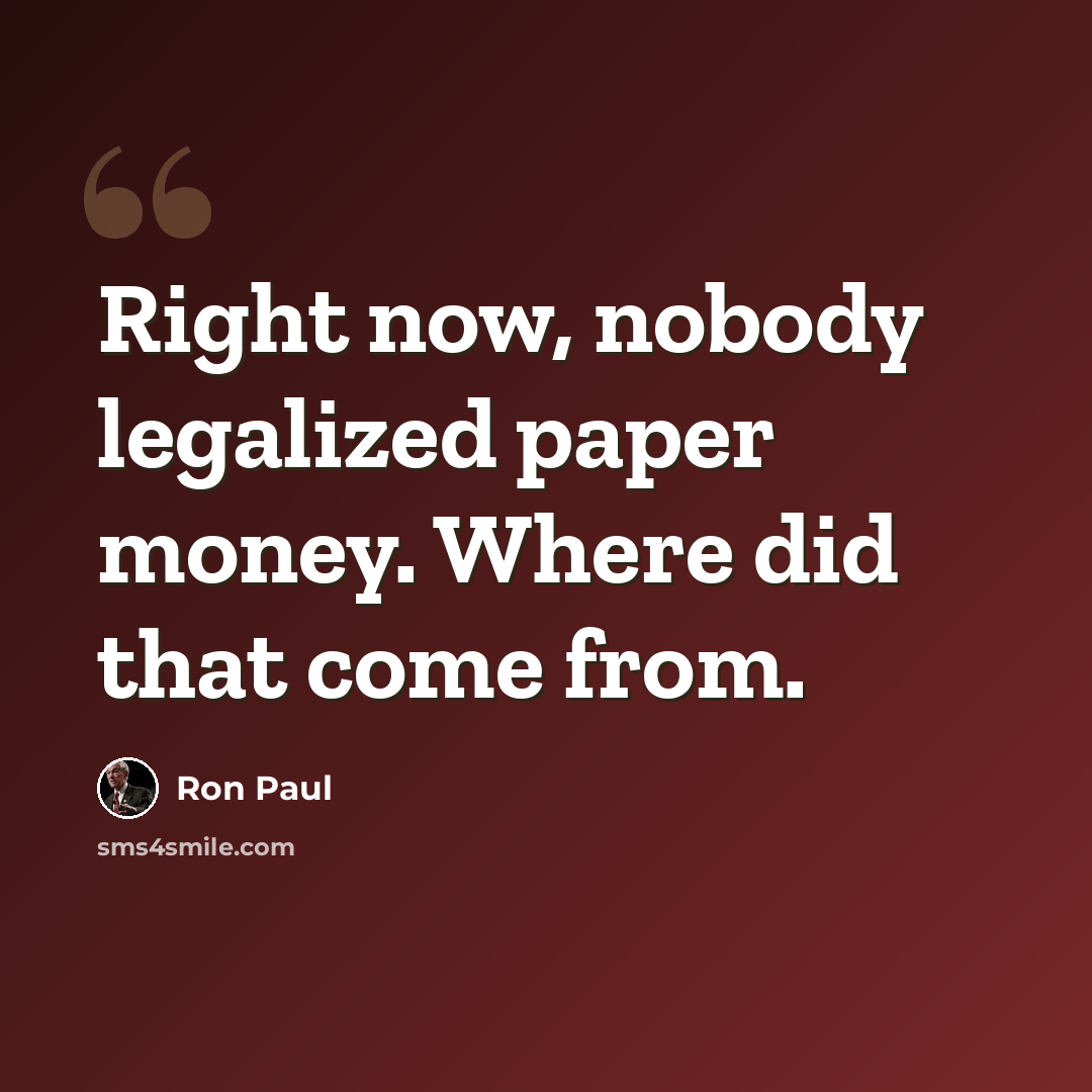 “Right now, nobody legalized paper money. Where did that come from.” quote by Ron Paul