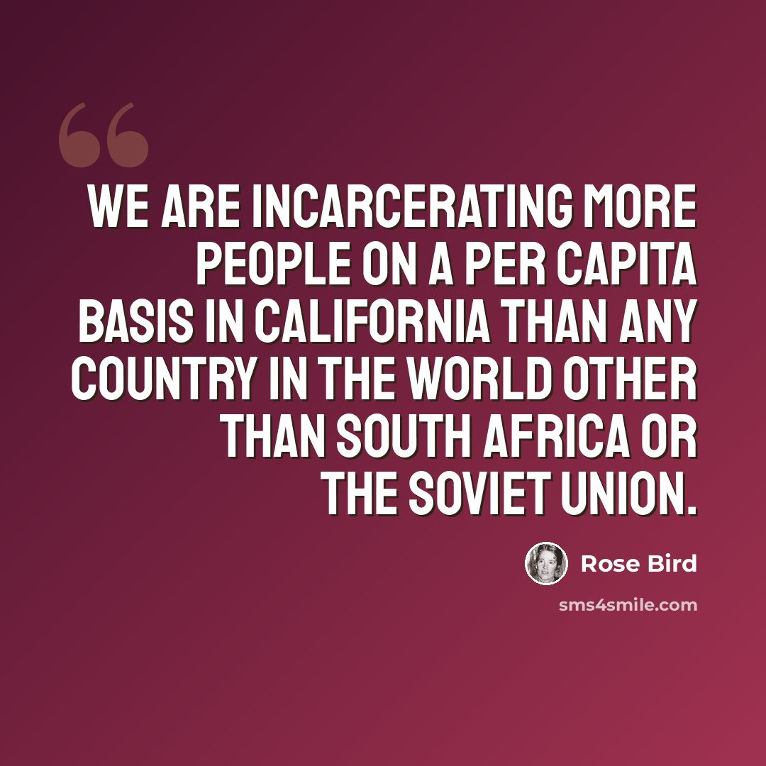 “We are incarcerating more people on a per capita basis in California than any country in the world other than South Africa or the Soviet Union.” quote by Rose Bird