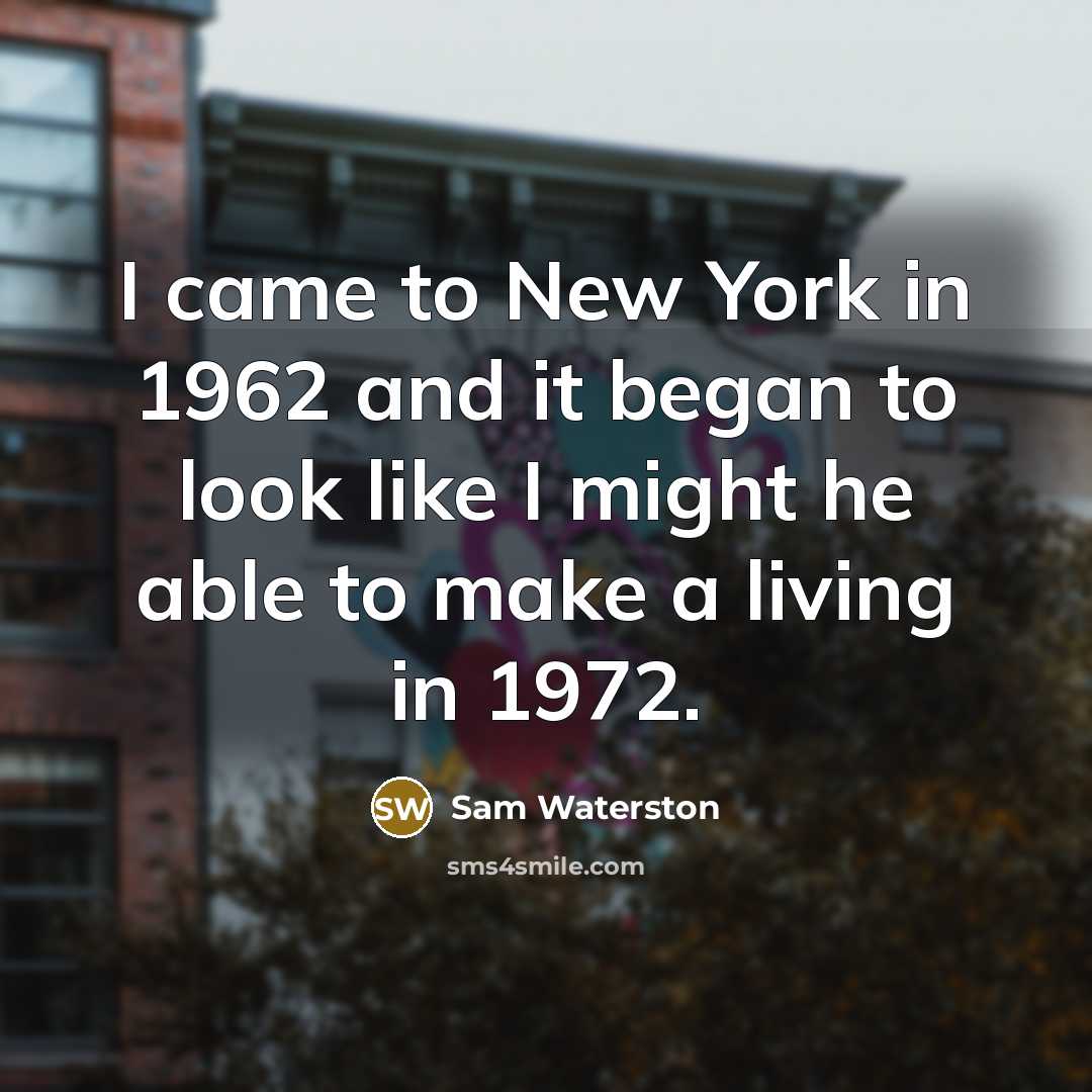 “I came to New York in 1962 and it began to look like I might he able to make a living in 1972.” quote by Sam Waterston