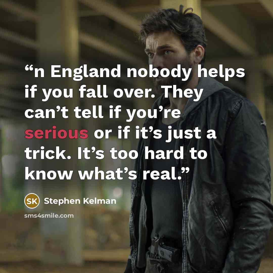 “n England nobody helps if you fall over. They can’t tell if you’re serious or if it’s just a trick. It’s too hard to know what’s real.” quote by Stephen Kelman
