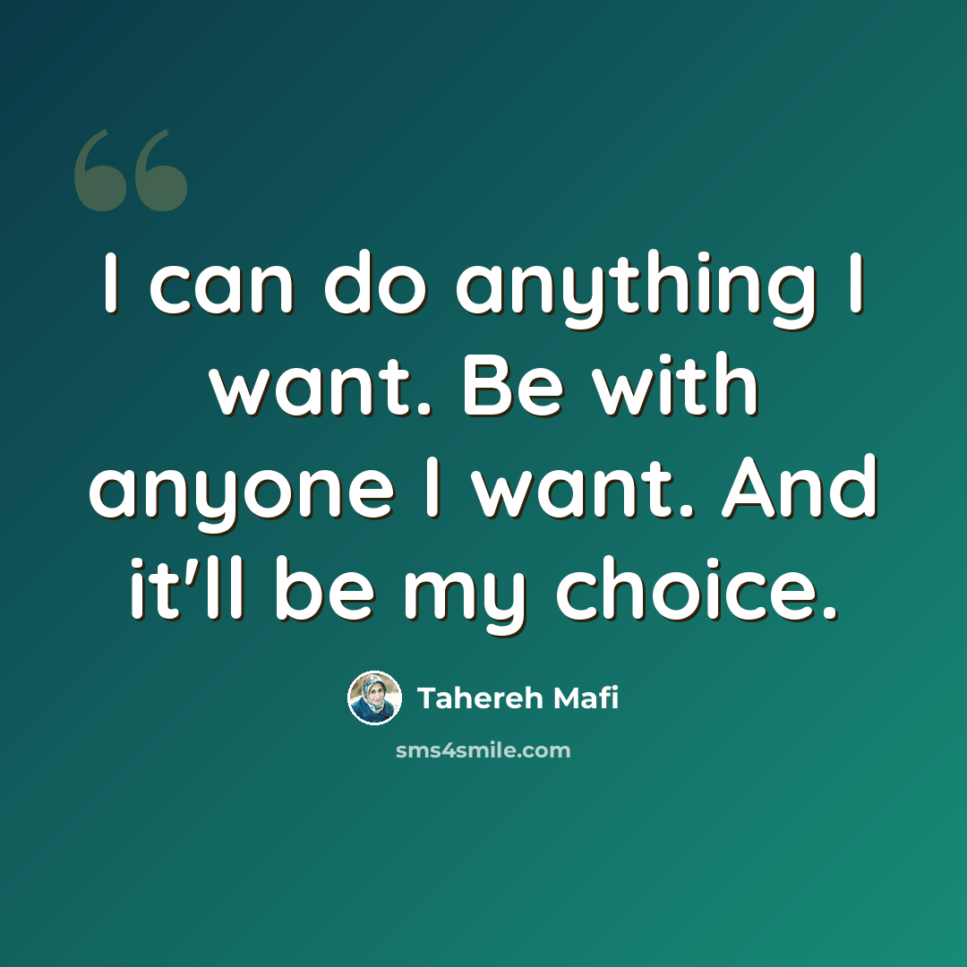 “I can do anything I want. Be with anyone I want. And it'll be my choice.” quote by Tahereh Mafi