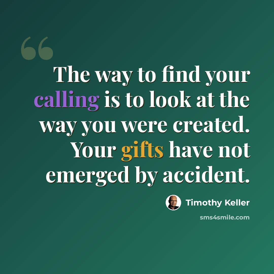 “The way to find your calling is to look at the way you were created. Your gifts have not emerged by accident.” quote by Timothy Keller