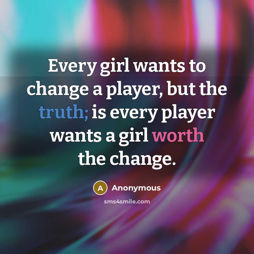 “Every girl wants to change a player, but the truth; is every player wants a girl worth the change.” quote by Anonymous