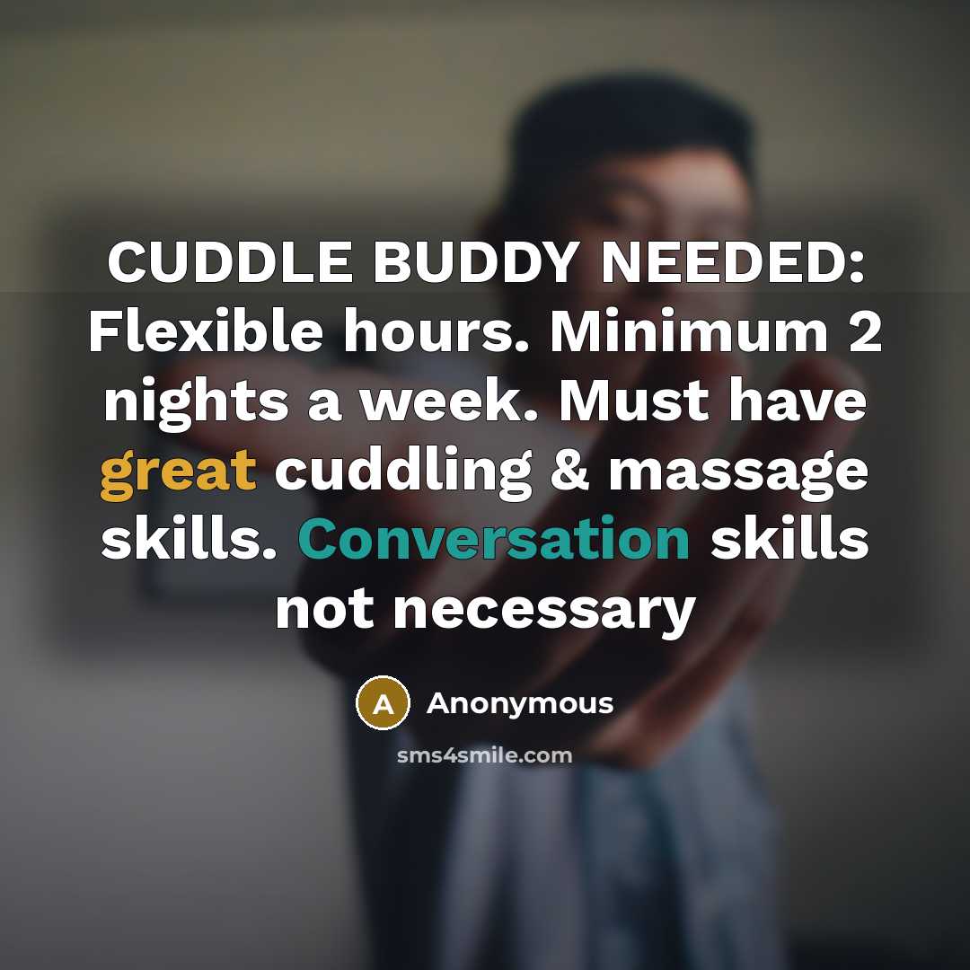 “CUDDLE BUDDY NEEDED: Flexible hours. Minimum 2 nights a week. Must have great cuddling & massage skills. Conversation skills not necessary” quote by Anonymous