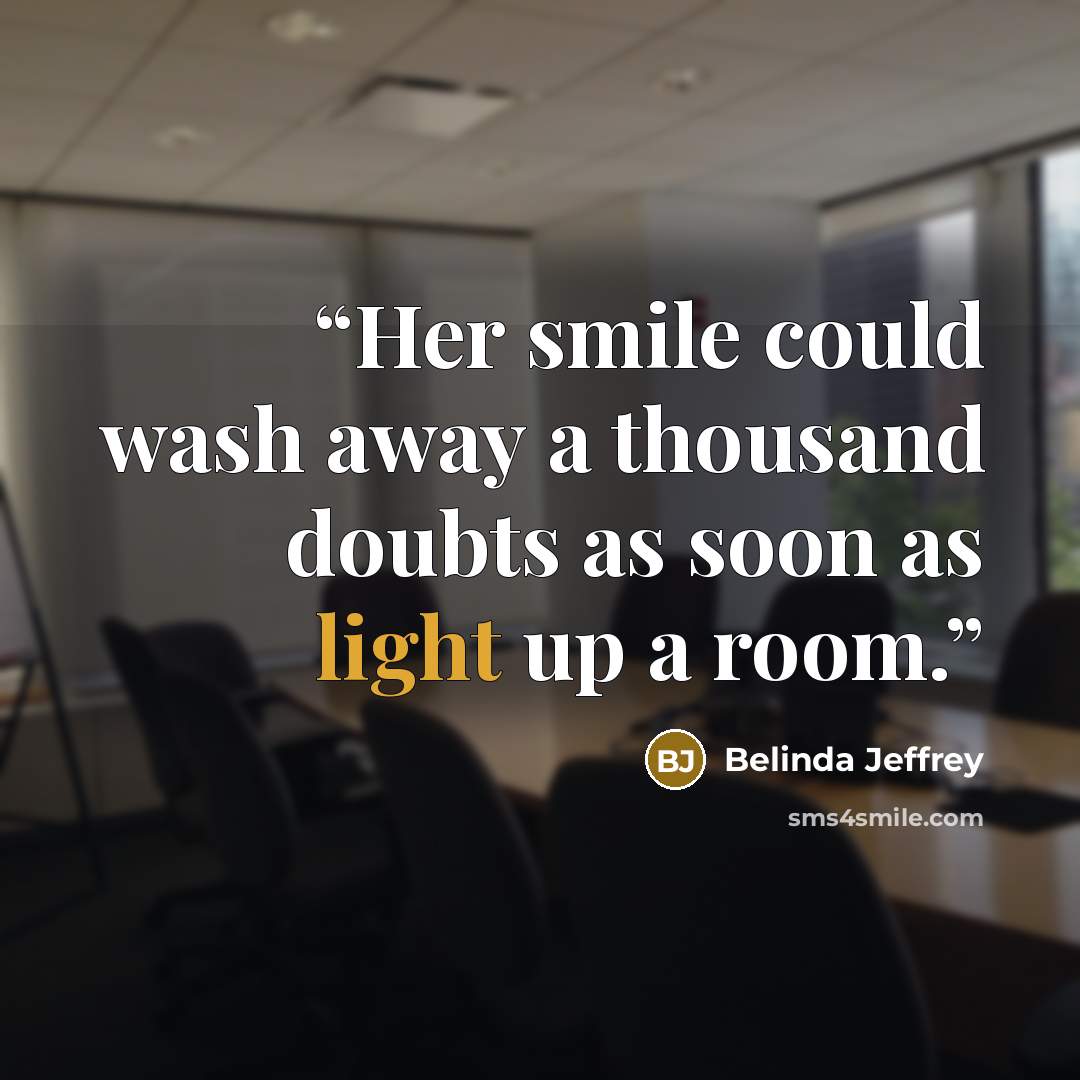 “Her smile could wash away a thousand doubts as soon as light up a room.” quote by Belinda Jeffrey