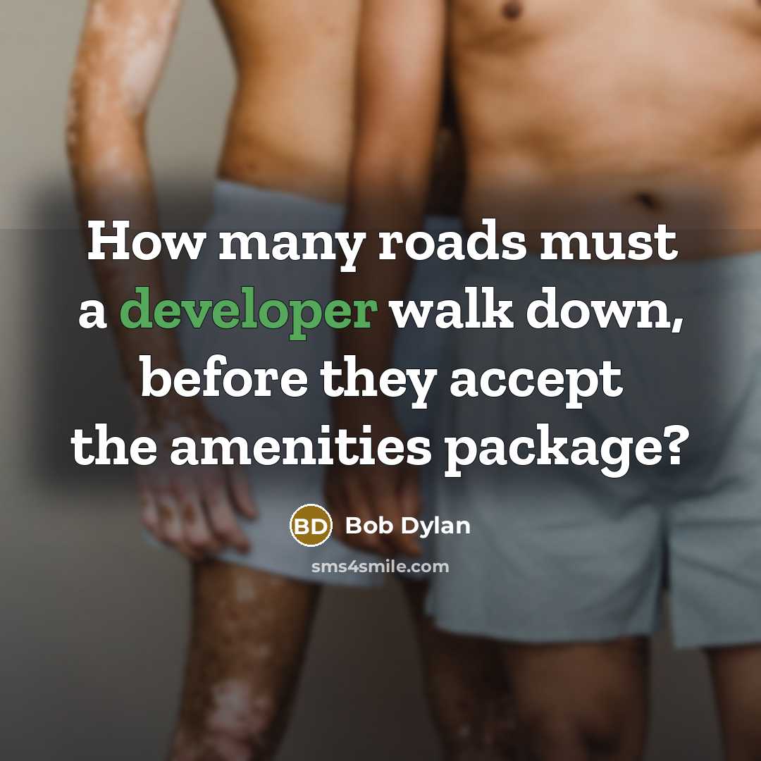 “How many roads must a developer walk down, before they accept the amenities package?” quote by Bob Dylan