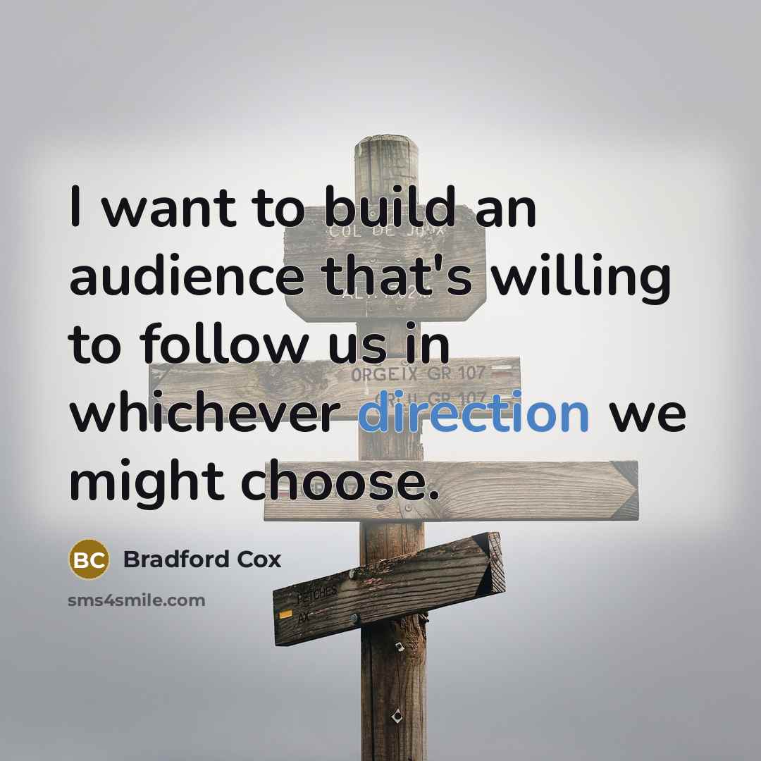 “I want to build an audience that's willing to follow us in whichever direction we might choose.” quote by Bradford Cox
