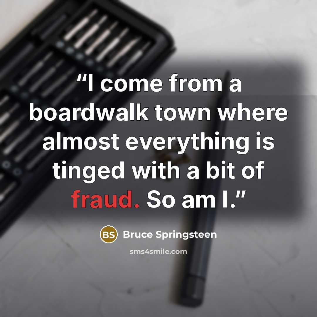 “I come from a boardwalk town where almost everything is tinged with a bit of fraud. So am I.” quote by Bruce Springsteen