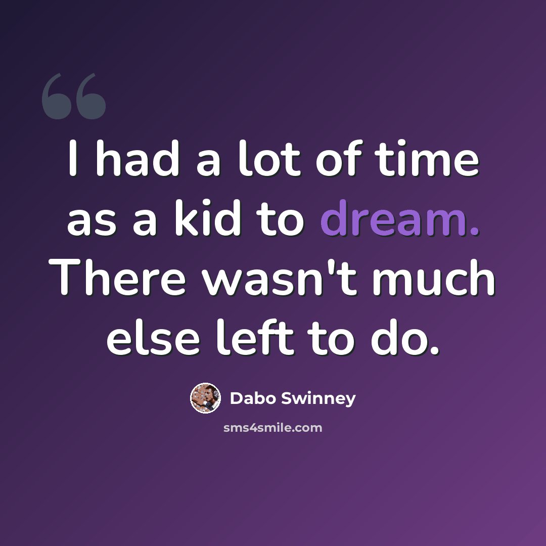 “I had a lot of time as a kid to dream. There wasn't much else left to do.” quote by Dabo Swinney