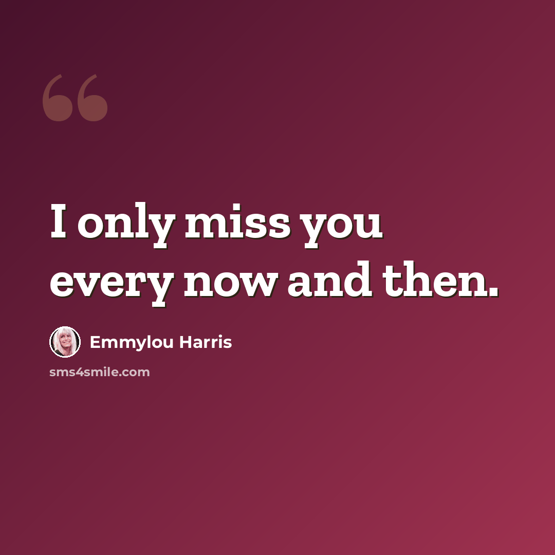 “I only miss you every now and then.” quote by Emmylou Harris