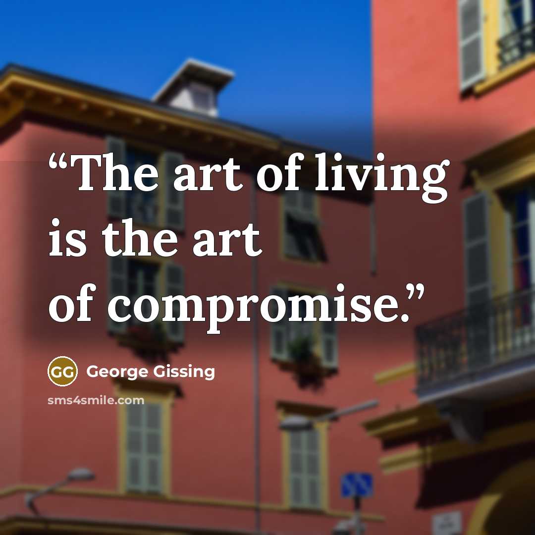 “The art of living is the art of compromise.” quote by George Gissing