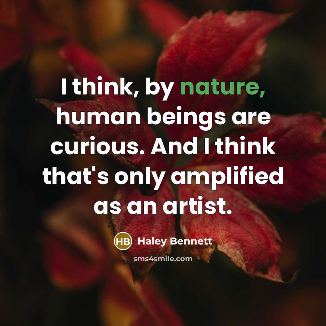 “I think, by nature, human beings are curious. And I think that's only amplified as an artist.” quote by Haley Bennett