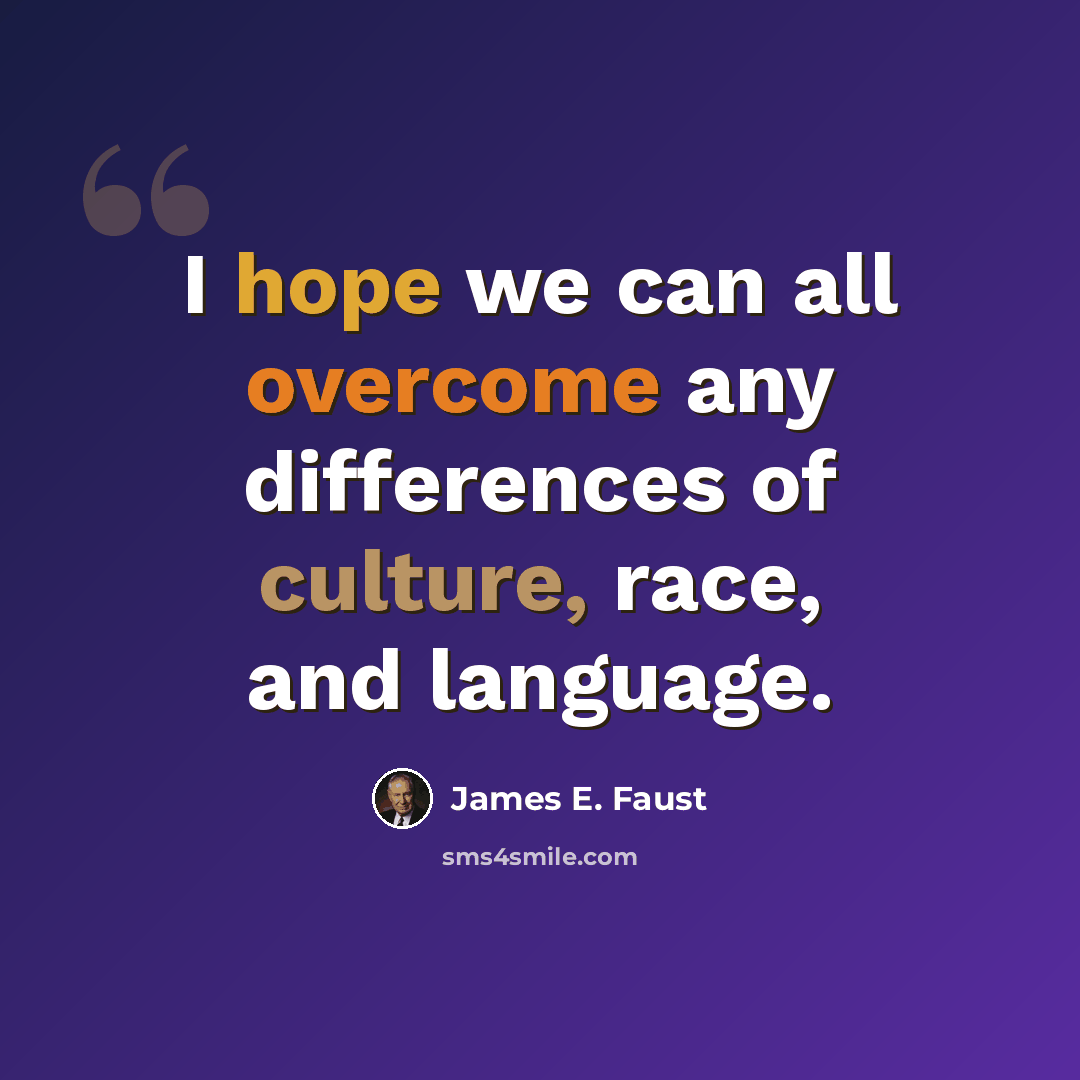 “I hope we can all overcome any differences of culture, race, and language.” quote by James E. Faust