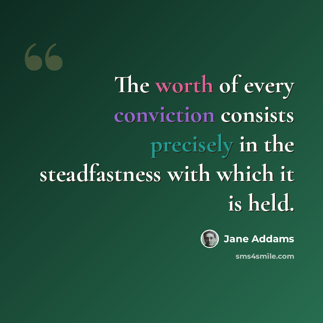 “The worth of every conviction consists precisely in the steadfastness with which it is held.” quote by Jane Addams