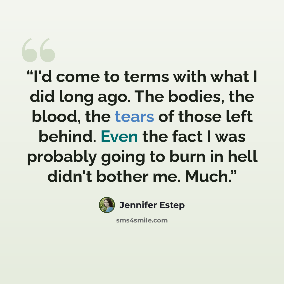 “I'd come to terms with what I did long ago. The bodies, the blood, the tears of those left behind. Even the fact I was probably going to burn in hell didn't bother me. Much.” quote by Jennifer Estep