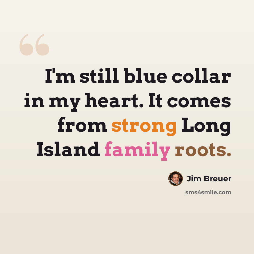 “I'm still blue collar in my heart. It comes from strong Long Island family roots.” quote by Jim Breuer