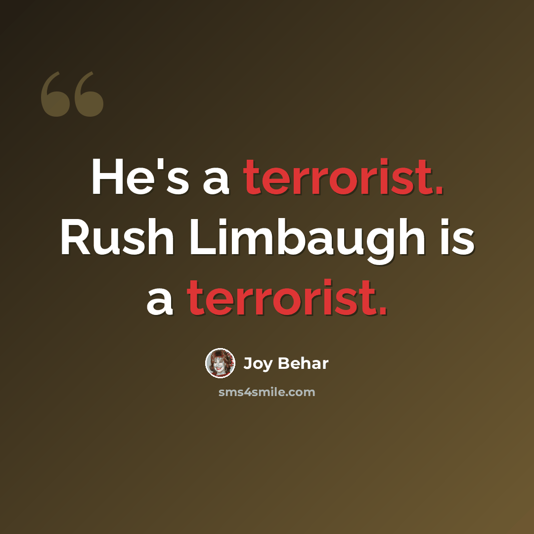“He's a terrorist. Rush Limbaugh is a terrorist.” quote by Joy Behar