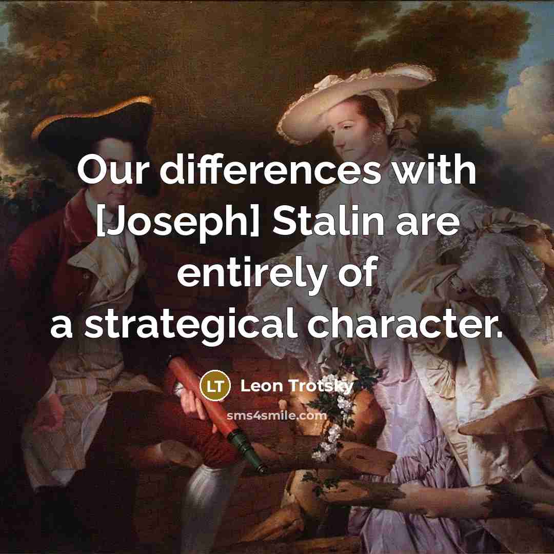 “Our differences with [Joseph] Stalin are entirely of a strategical character.” quote by Leon Trotsky