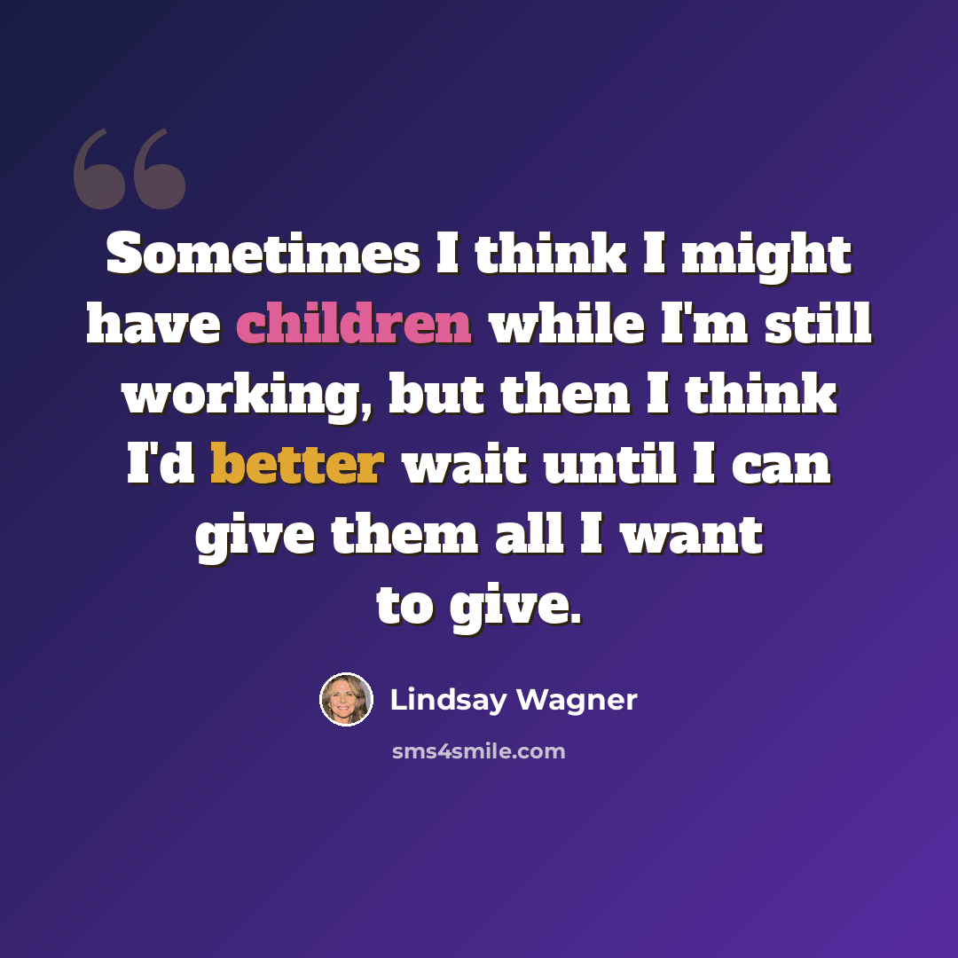 “Sometimes I think I might have children while I'm still working, but then I think I'd better wait until I can give them all I want to give.” quote by Lindsay Wagner