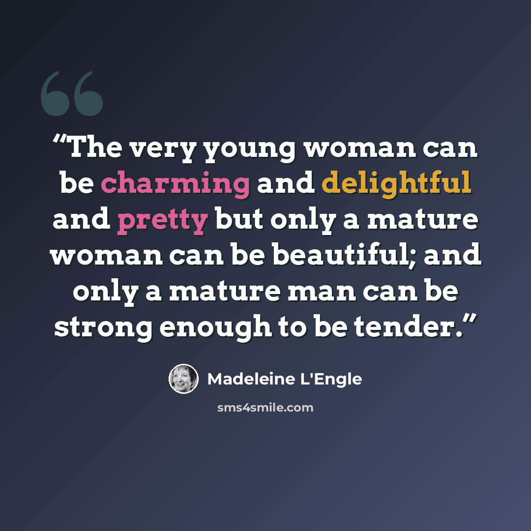 “The very young woman can be charming and delightful and pretty but only a mature woman can be beautiful; and only a mature man can be strong enough to be tender.” quote by Madeleine L'Engle