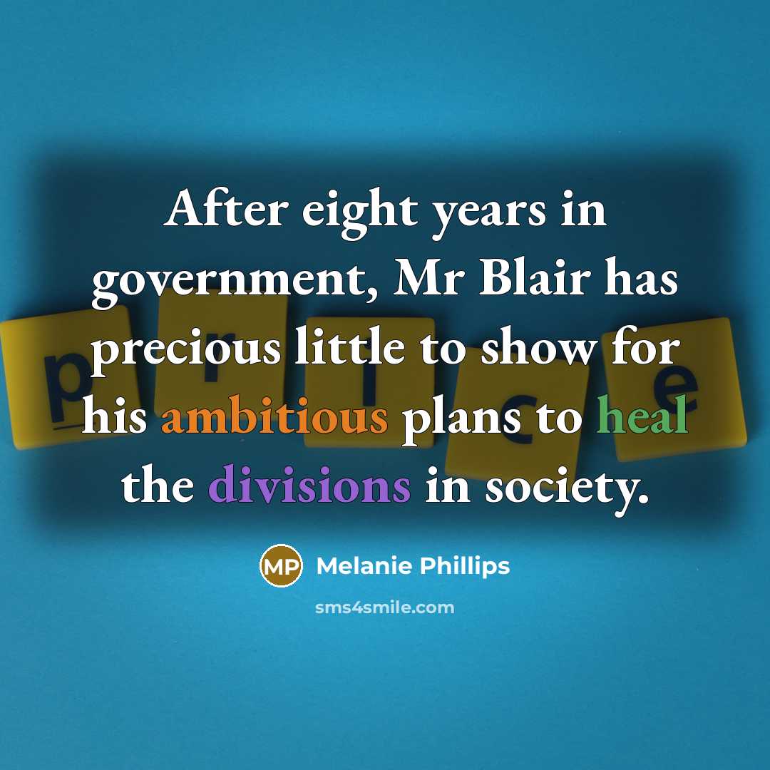 “After eight years in government, Mr Blair has precious little to show for his ambitious plans to heal the divisions in society.” quote by Melanie Phillips