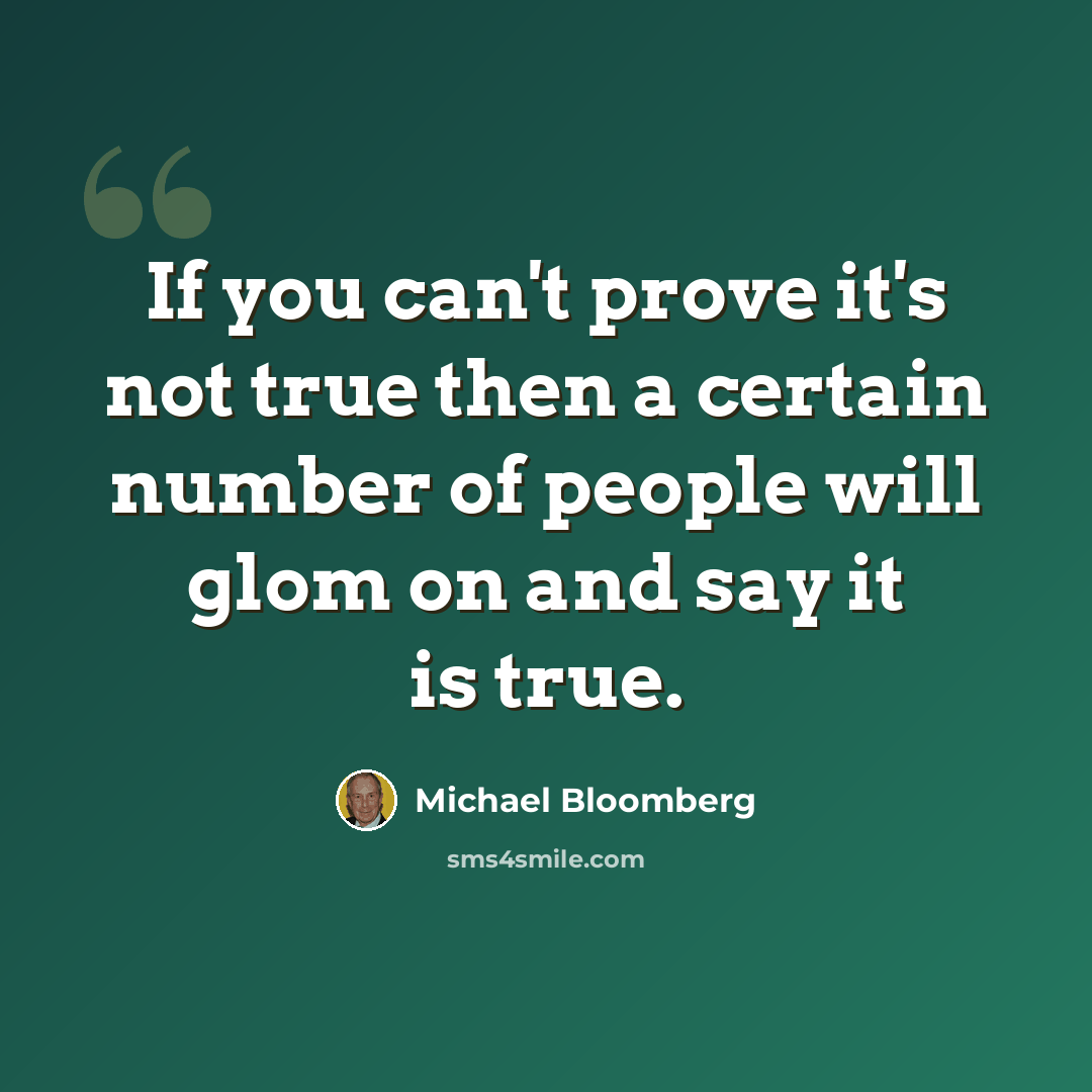 “If you can't prove it's not true then a certain number of people will glom on and say it is true.” quote by Michael Bloomberg