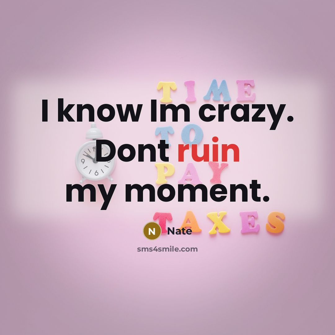 “I know Im crazy. Dont ruin my moment.” quote by Nate