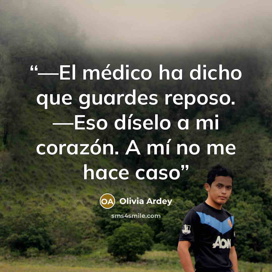 “—El médico ha dicho que guardes reposo. —Eso díselo a mi corazón. A mí no me hace caso” quote by Olivia Ardey